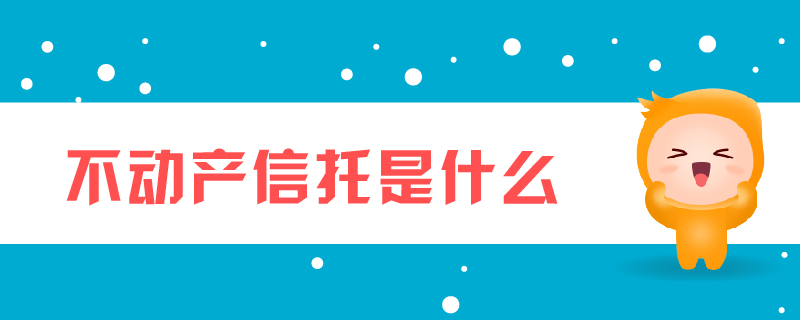 不動(dòng)產(chǎn)信托是什么