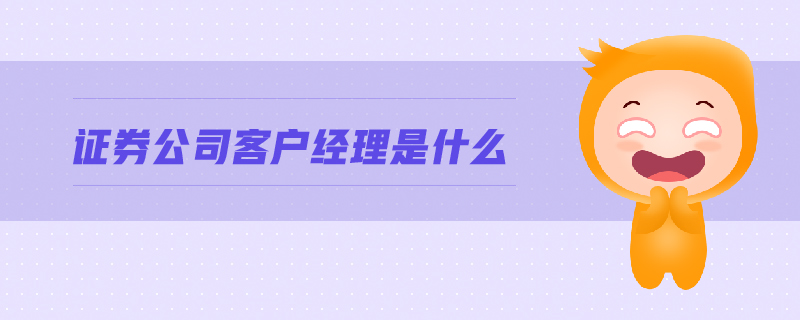證券公司客戶經(jīng)理是什么