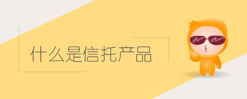 什么是信托產(chǎn)品