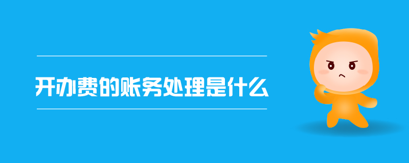 開辦費(fèi)的賬務(wù)處理是什么