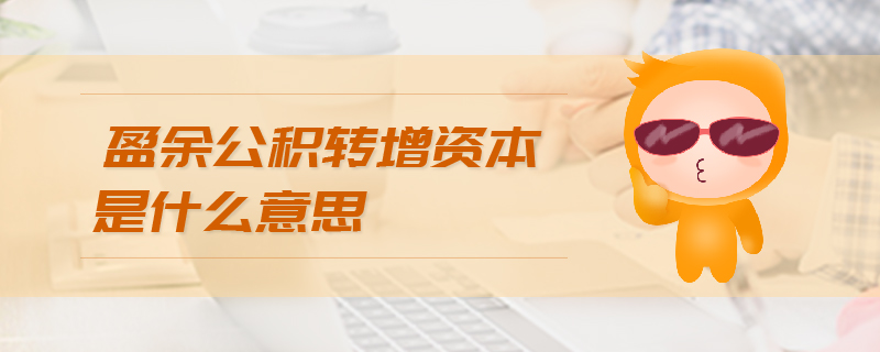 盈余公積轉(zhuǎn)增資本是什么意思
