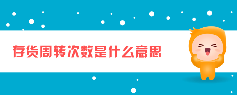 存貨周轉(zhuǎn)次數(shù)是什么意思