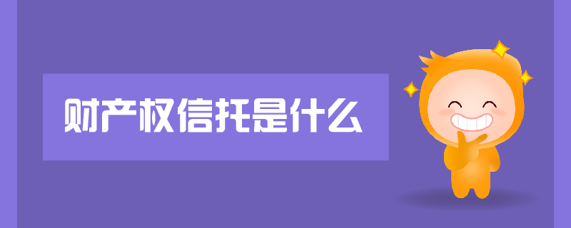 財產(chǎn)權(quán)信托是什么