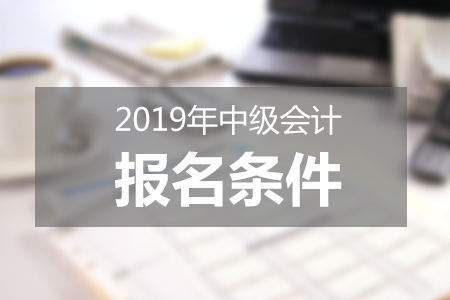 河北2019年中級(jí)會(huì)計(jì)報(bào)名條件已公布，變化大嗎？