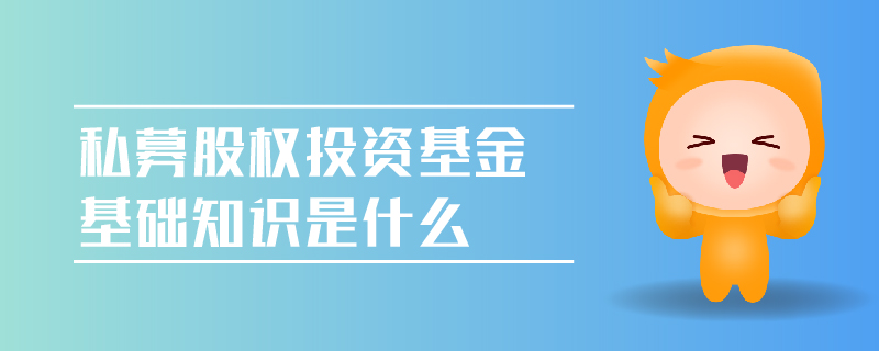 私募股權投資基金基礎知識是什么