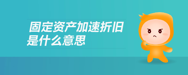 固定資產(chǎn)加速折舊是什么意思