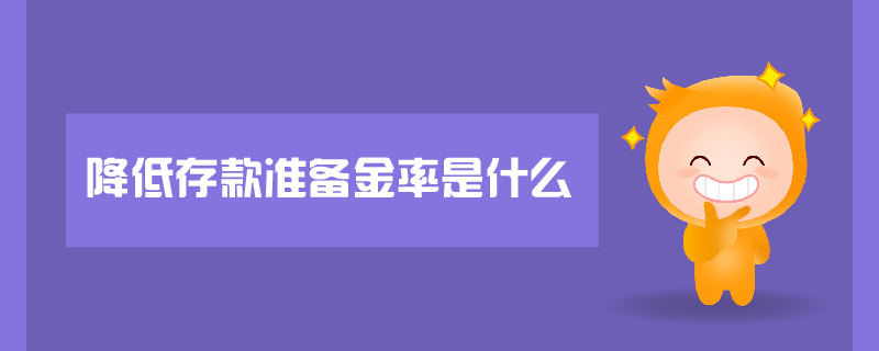 降低存款準(zhǔn)備金率是什么