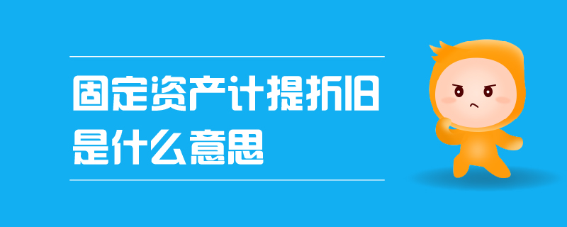 固定資產(chǎn)計提折舊是什么意思