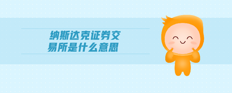 納斯達(dá)克證券交易所是什么意思