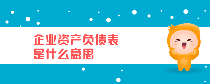 企業(yè)資產(chǎn)負債表是什么意思