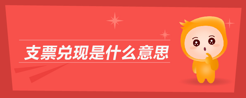 支票兌現(xiàn)是什么意思