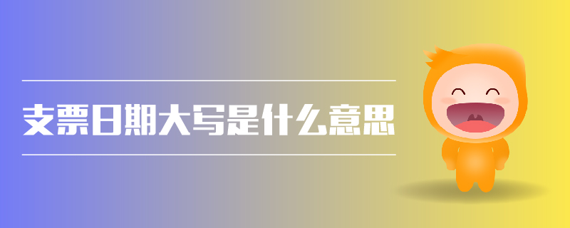 支票日期大寫是什么意思