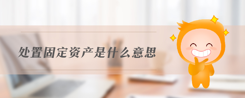 處置固定資產(chǎn)是什么意思