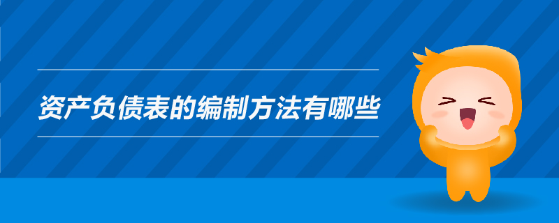 資產(chǎn)負(fù)債表的編制方法有哪些
