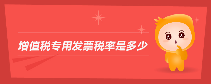 增值稅專用發(fā)票稅率是多少