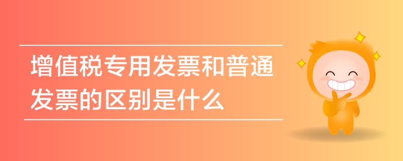 增值稅專用發(fā)票和普通發(fā)票的區(qū)別是什么