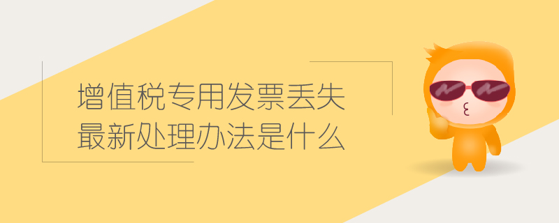 增值稅專用發(fā)票丟失最新處理辦法是什么