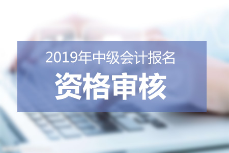 2019中級會計(jì)資格審核