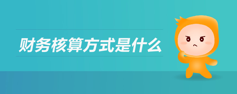 財(cái)務(wù)核算方式是什么
