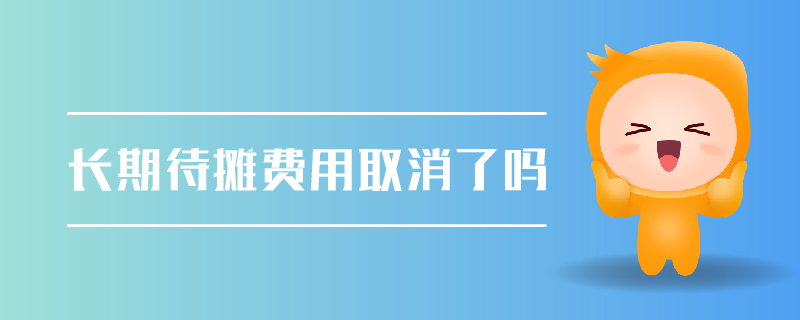長(zhǎng)期待攤費(fèi)用取消了嗎