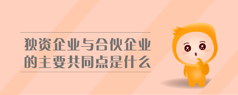 獨資企業(yè)與合伙企業(yè)的主要共同點是什么