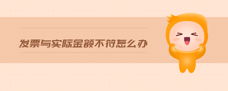 發(fā)票與實際金額不符怎么辦