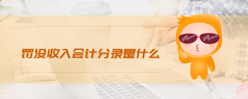 罰沒(méi)收入會(huì)計(jì)分錄是什么