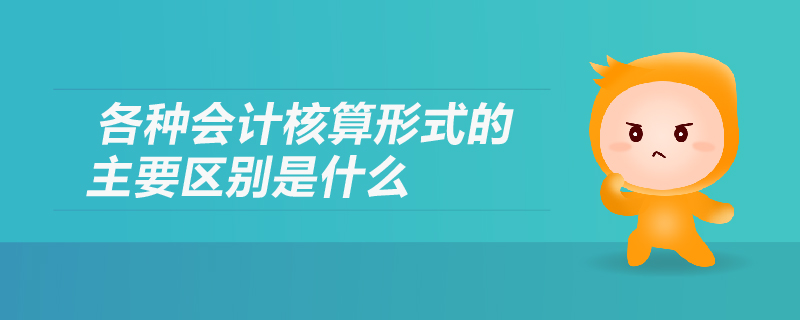 各種會計核算形式的主要區(qū)別是什么