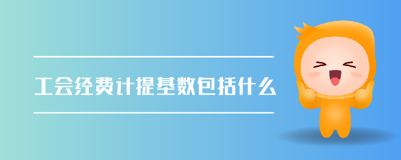 工會經(jīng)費(fèi)計(jì)提基數(shù)包括什么