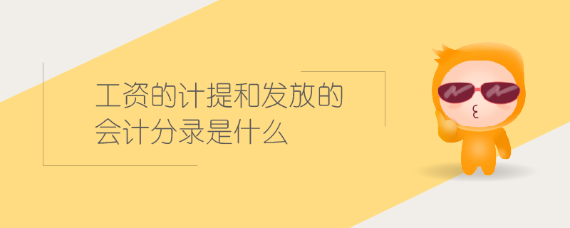 工資的計提和發(fā)放的會計分錄是什么