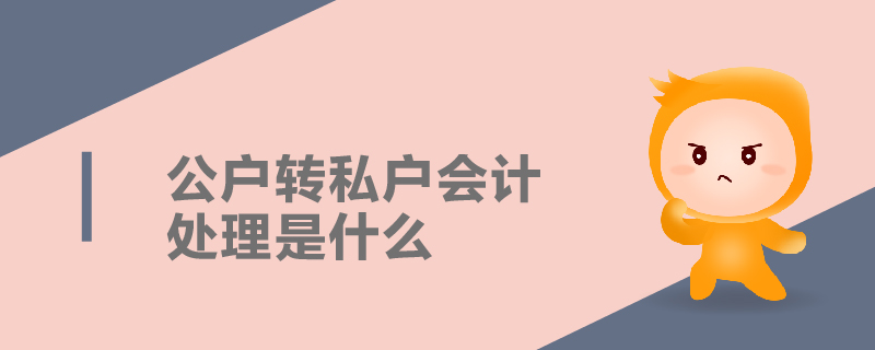 公戶轉(zhuǎn)私戶會計處理是什么