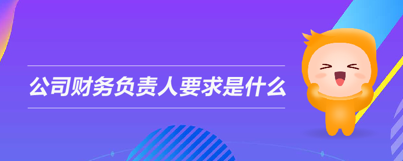 公司財務(wù)負責(zé)人要求是什么