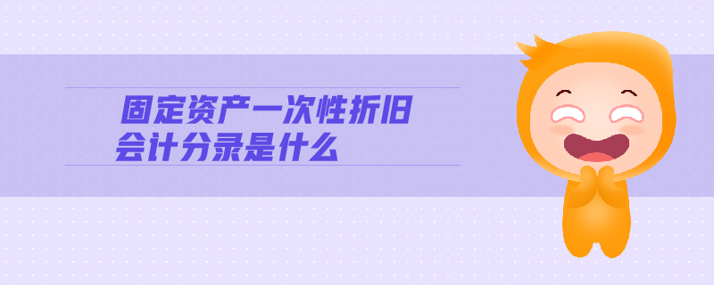 固定資產(chǎn)一次性折舊會(huì)計(jì)分錄是什么