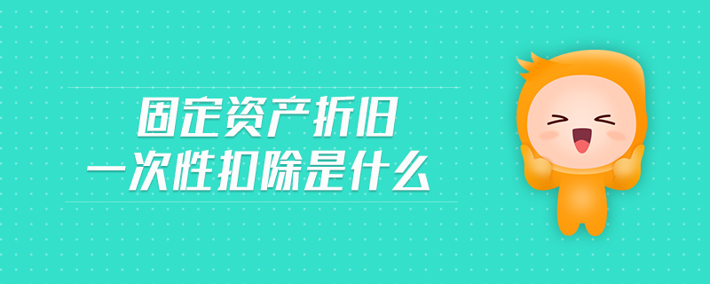 固定資產(chǎn)折舊一次性扣除是什么