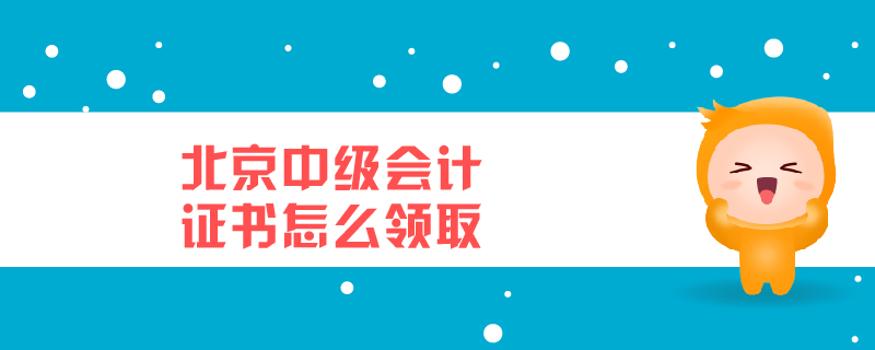 北京中級會計(jì)證書怎么領(lǐng)取