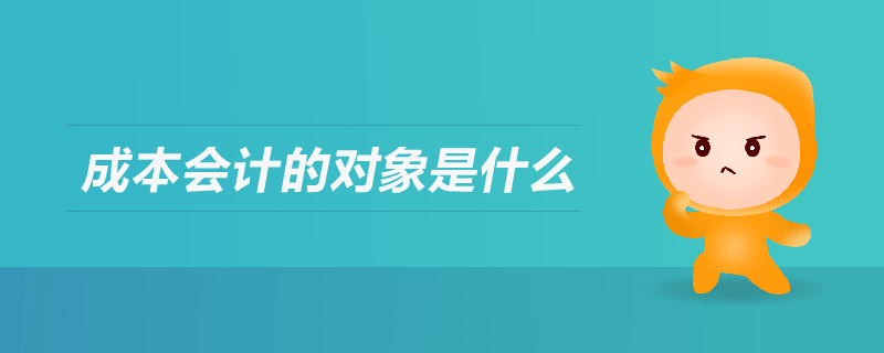 成本會(huì)計(jì)的對(duì)象是什么
