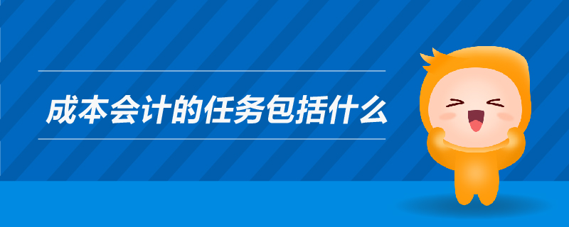 成本會計的任務包括什么