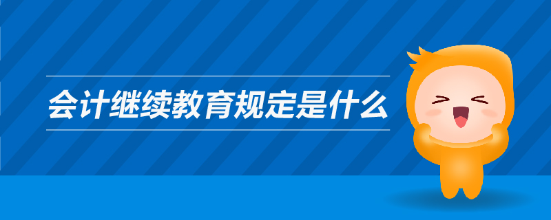 會計(jì)繼續(xù)教育規(guī)定是什么