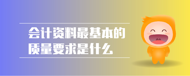 會計(jì)資料最基本的質(zhì)量要求是什么