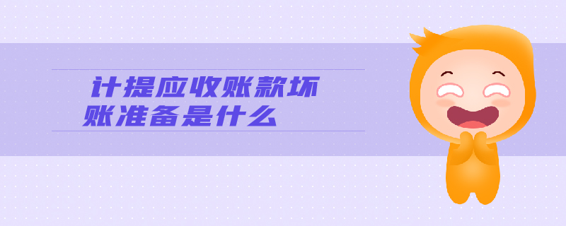 計(jì)提應(yīng)收賬款壞賬準(zhǔn)備是什么