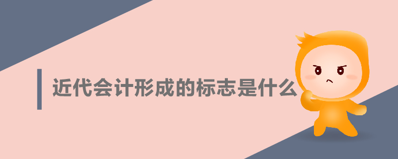 近代會(huì)計(jì)形成的標(biāo)志是什么