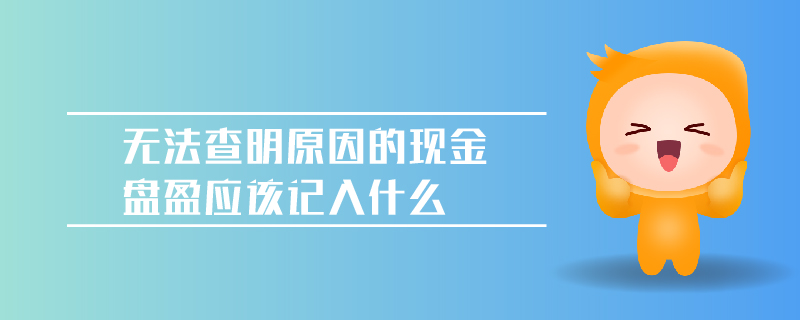 無法查明原因的現(xiàn)金盤盈應(yīng)該記入什么