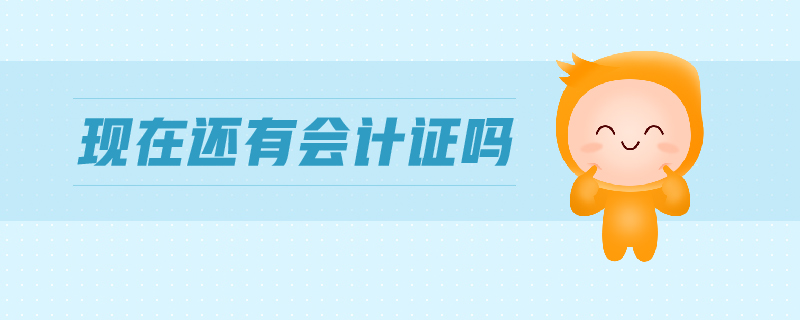 現(xiàn)在還有會計證嗎