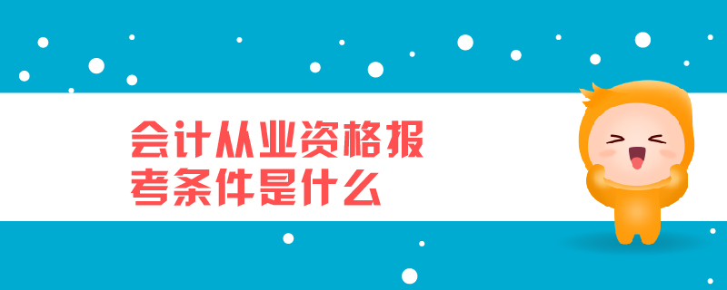 會計從業(yè)資格報考條件是什么