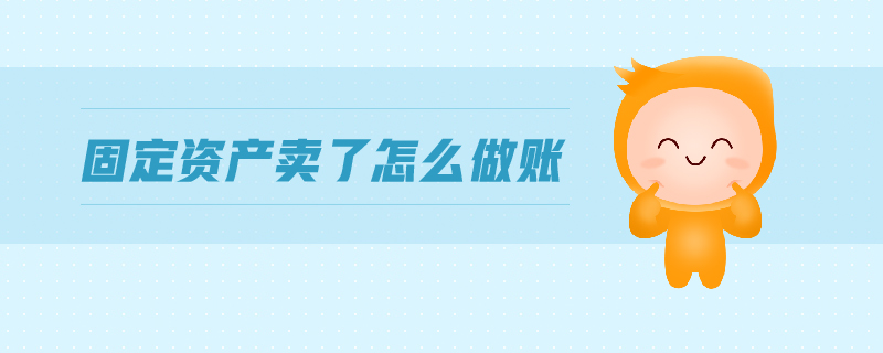 固定資產(chǎn)賣了怎么做賬