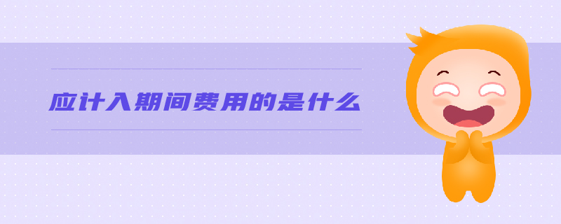 應(yīng)計入期間費用的是什么