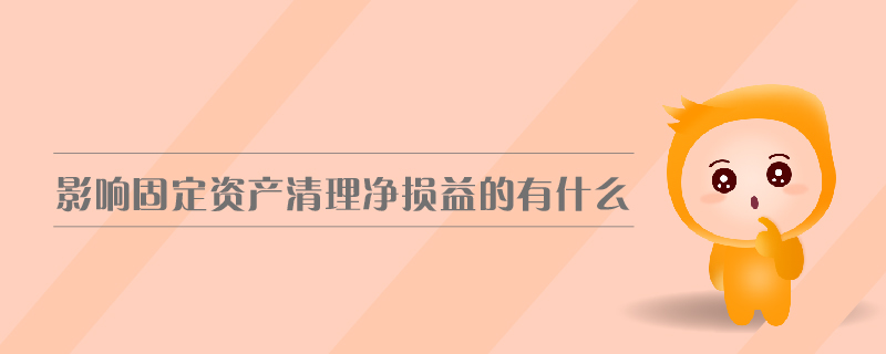 影響固定資產(chǎn)清理凈損益的有什么