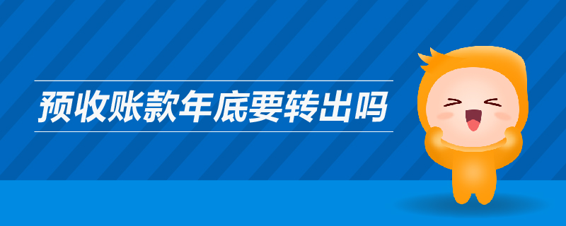 預(yù)收賬款年底要轉(zhuǎn)出嗎
