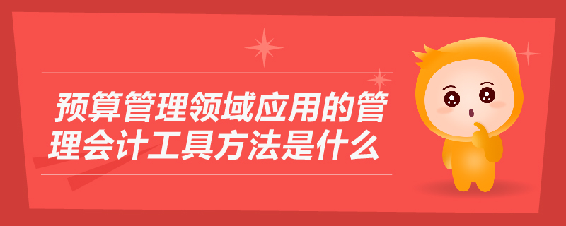 預(yù)算管理領(lǐng)域應(yīng)用的管理會計(jì)工具方法是什么