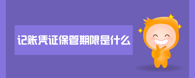 記賬憑證保管期限是什么